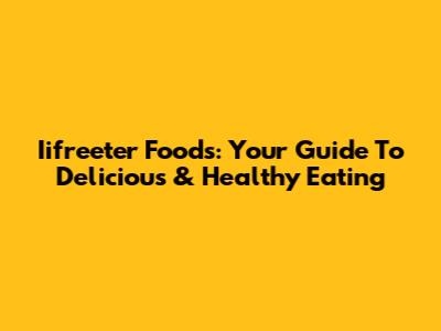 Iifreeter Foods: Your Guide To Delicious & Healthy Eating