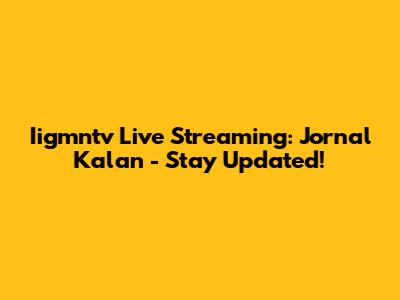 Iigmntv Live Streaming: Jornal Kalan - Stay Updated!
