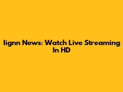 Iignn News: Watch Live Streaming In HD