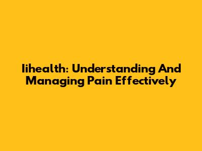 Iihealth: Understanding And Managing Pain Effectively