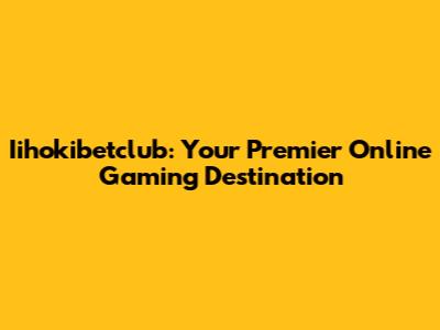 Iihokibetclub: Your Premier Online Gaming Destination