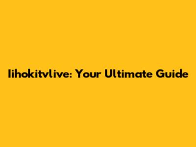 Iihokitvlive: Your Ultimate Guide