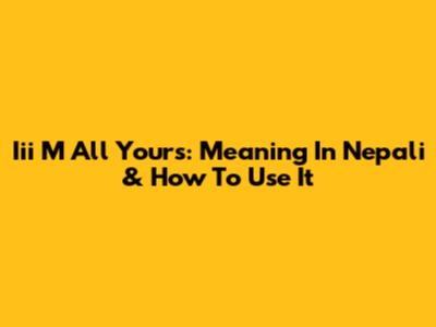 Iii M All Yours: Meaning In Nepali & How To Use It