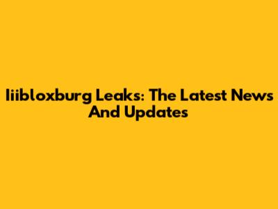 Iiibloxburg Leaks: The Latest News And Updates