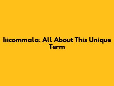 Iiicommala: All About This Unique Term