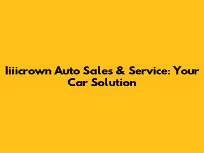 Iiiicrown Auto Sales & Service: Your Car Solution