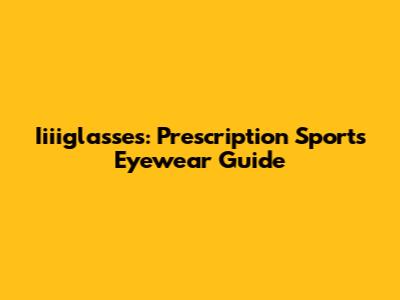Iiiiglasses: Prescription Sports Eyewear Guide