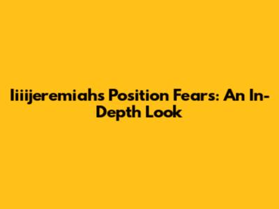 Iiiijeremiah's Position Fears: An In-Depth Look