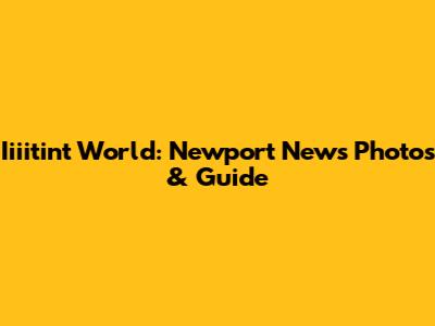 Iiiitint World: Newport News Photos & Guide