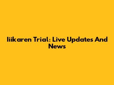 Iiikaren Trial: Live Updates And News