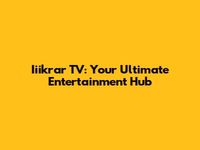 Iiikrar TV: Your Ultimate Entertainment Hub