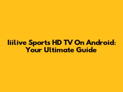 Iiilive Sports HD TV On Android: Your Ultimate Guide