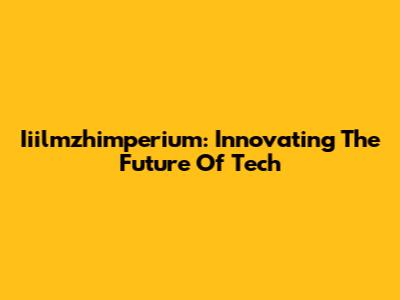 Iiilmzhimperium: Innovating The Future Of Tech