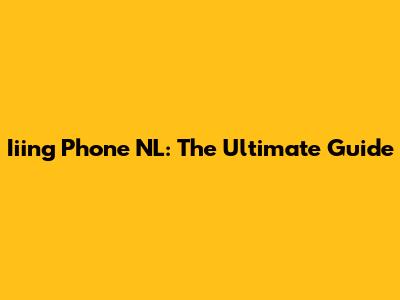 Iiing Phone NL: The Ultimate Guide