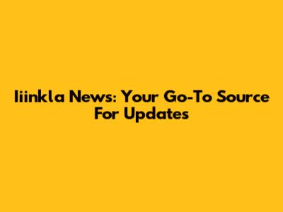 Iiinkla News: Your Go-To Source For Updates