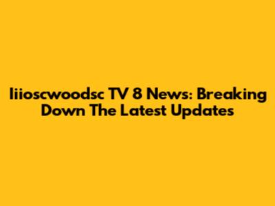 Iiioscwoodsc TV 8 News: Breaking Down The Latest Updates