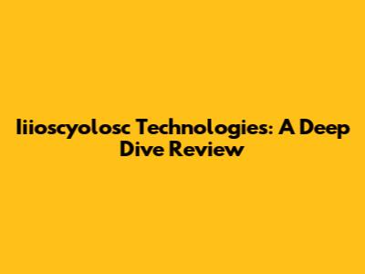 Iiioscyolosc Technologies: A Deep Dive Review