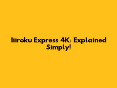 Iiiroku Express 4K: Explained Simply!