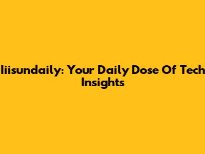 Iiisundaily: Your Daily Dose Of Tech Insights