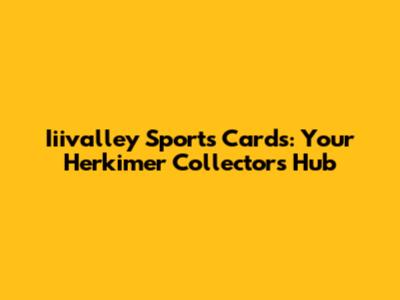 Iiivalley Sports Cards: Your Herkimer Collector's Hub