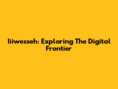 Iiiwesseh: Exploring The Digital Frontier