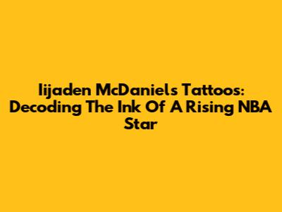 Iijaden McDaniels' Tattoos: Decoding The Ink Of A Rising NBA Star