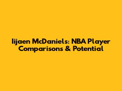 Iijaen McDaniels: NBA Player Comparisons & Potential