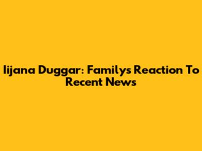 Iijana Duggar: Family's Reaction To Recent News
