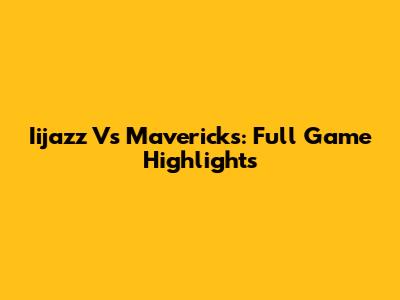 Iijazz Vs Mavericks: Full Game Highlights