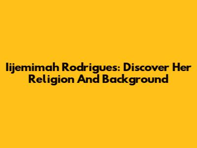 Iijemimah Rodrigues: Discover Her Religion And Background