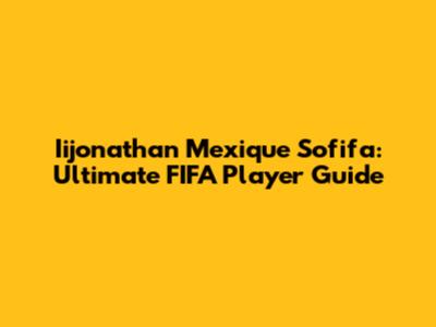 Iijonathan Mexique Sofifa: Ultimate FIFA Player Guide