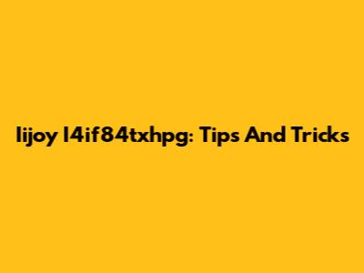 Iijoy I4if84txhpg: Tips And Tricks