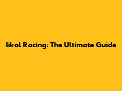 Iikol Racing: The Ultimate Guide