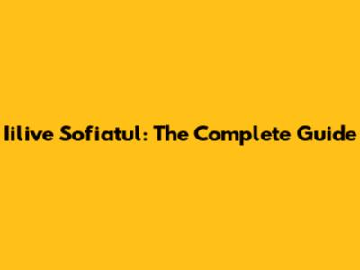 Iilive Sofiatul: The Complete Guide