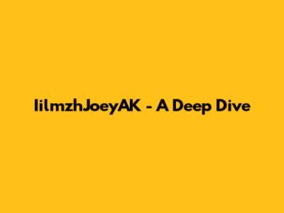 IilmzhJoeyAK - A Deep Dive