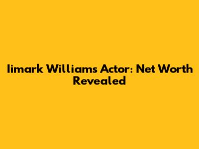 Iimark Williams Actor: Net Worth Revealed