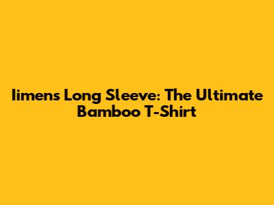 Iimens Long Sleeve: The Ultimate Bamboo T-Shirt
