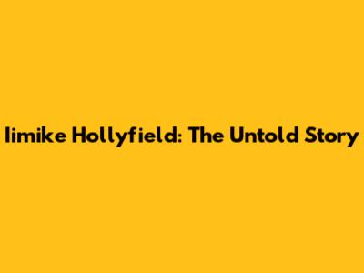 Iimike Hollyfield: The Untold Story
