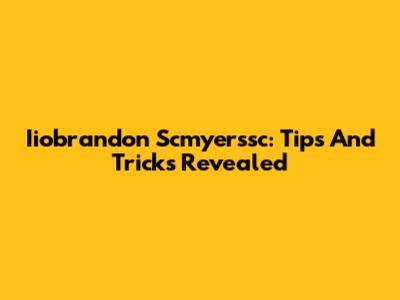 Iiobrandon Scmyerssc: Tips And Tricks Revealed