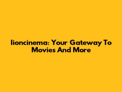 Iioncinema: Your Gateway To Movies And More