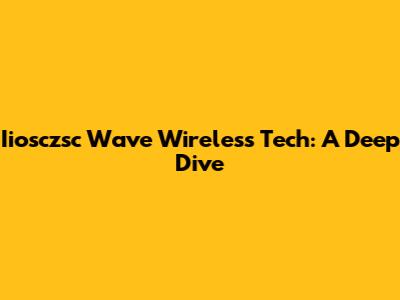 Iiosczsc Wave Wireless Tech: A Deep Dive