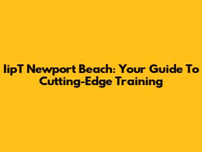 IipT Newport Beach: Your Guide To Cutting-Edge Training