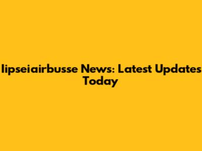 Iipseiairbusse News: Latest Updates Today