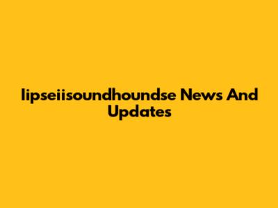 Iipseiisoundhoundse News And Updates
