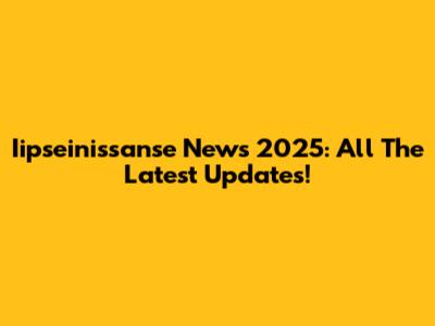Iipseinissanse News 2025: All The Latest Updates!
