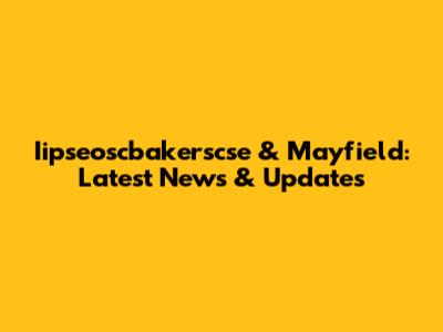 Iipseoscbakerscse & Mayfield: Latest News & Updates