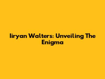 Iiryan Walters: Unveiling The Enigma