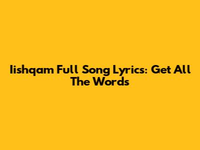Iishqam Full Song Lyrics: Get All The Words