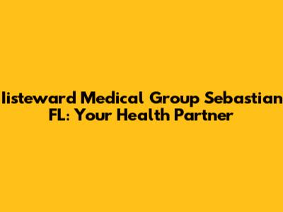 Iisteward Medical Group Sebastian FL: Your Health Partner