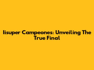 Iisuper Campeones: Unveiling The True Final